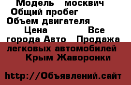  › Модель ­ москвич › Общий пробег ­ 70 000 › Объем двигателя ­ 1 500 › Цена ­ 70 000 - Все города Авто » Продажа легковых автомобилей   . Крым,Жаворонки